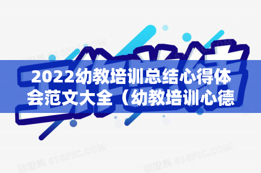 2022幼教培训总结心得体会范文大全（幼教培训心德）