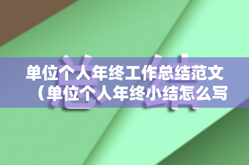 单位个人年终工作总结范文（单位个人年终小结怎么写）