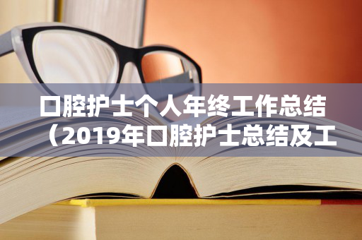 口腔护士个人年终工作总结（2019年口腔护士总结及工作计划书）