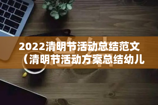 2022清明节活动总结范文（清明节活动方案总结幼儿园中班下学期）