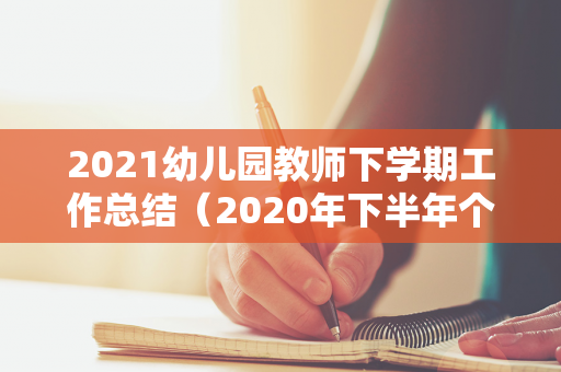 2021幼儿园教师下学期工作总结（2020年下半年个人总结幼儿老师）