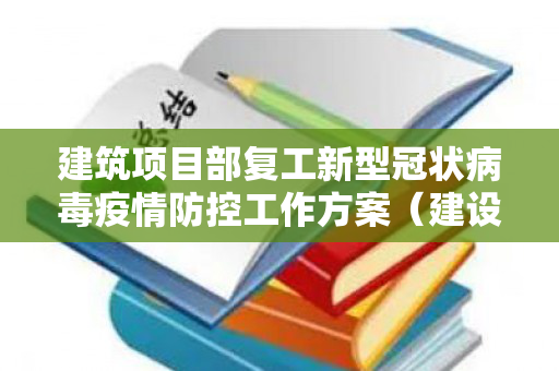 建筑项目部复工新型冠状病毒疫情防控工作方案（建设工程复工防疫方案）