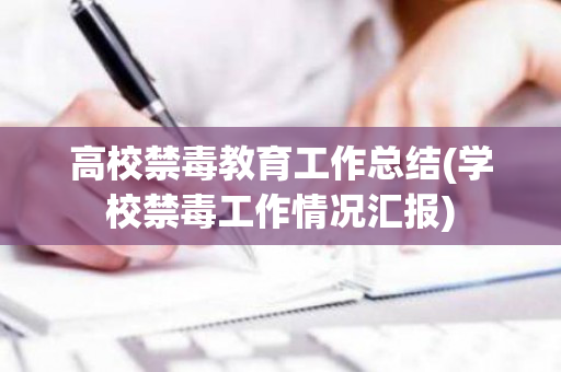 高校禁毒教育工作总结(学校禁毒工作情况汇报)