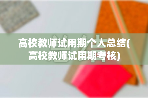 高校教师试用期个人总结(高校教师试用期考核)